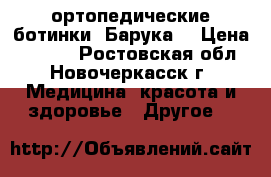 ортопедические ботинки “Барука“ › Цена ­ 3 000 - Ростовская обл., Новочеркасск г. Медицина, красота и здоровье » Другое   